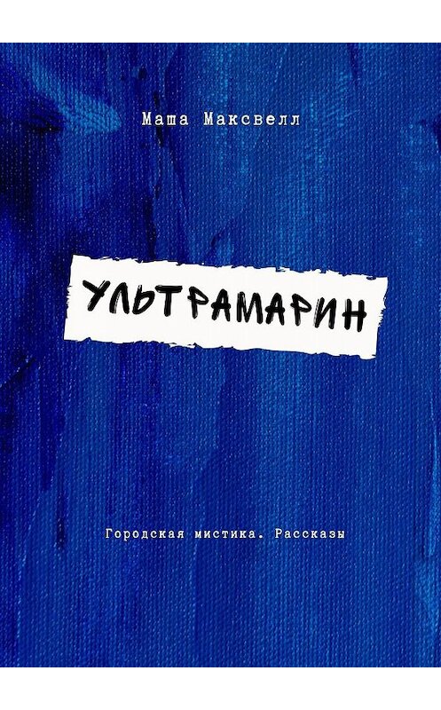 Обложка книги «Ультрамарин. Мистика, современная проза» автора Маши Максвелла. ISBN 9785005006875.