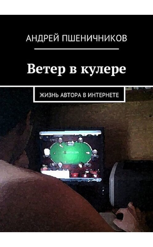 Обложка книги «Ветер в кулере. Жизнь автора в Интернете» автора Андрея Пшеничникова. ISBN 9785448580567.