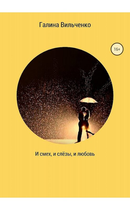 Обложка книги «И смех, и слёзы, и любовь. Сборник рассказов» автора Галиной Вильченко издание 2018 года.