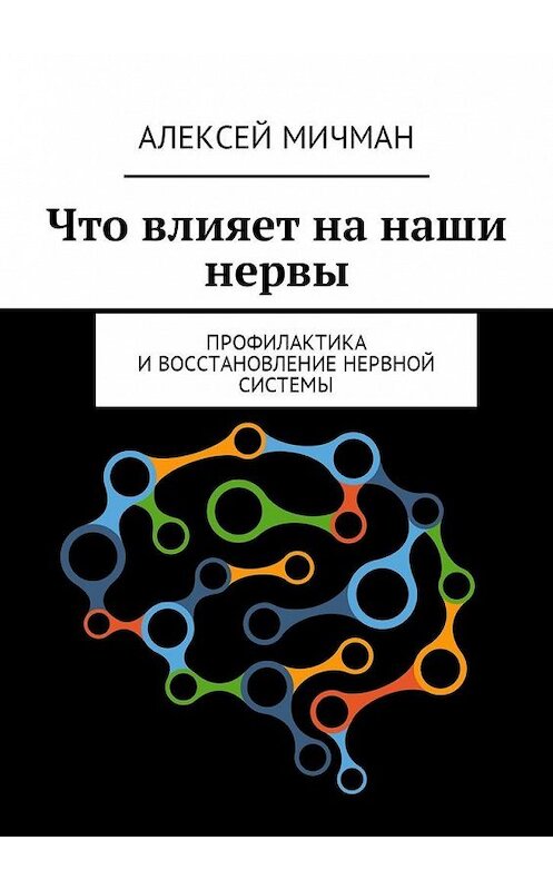 Обложка книги «Что влияет на наши нервы. Профилактика и восстановление нервной системы» автора Алексея Мичмана. ISBN 9785449037978.