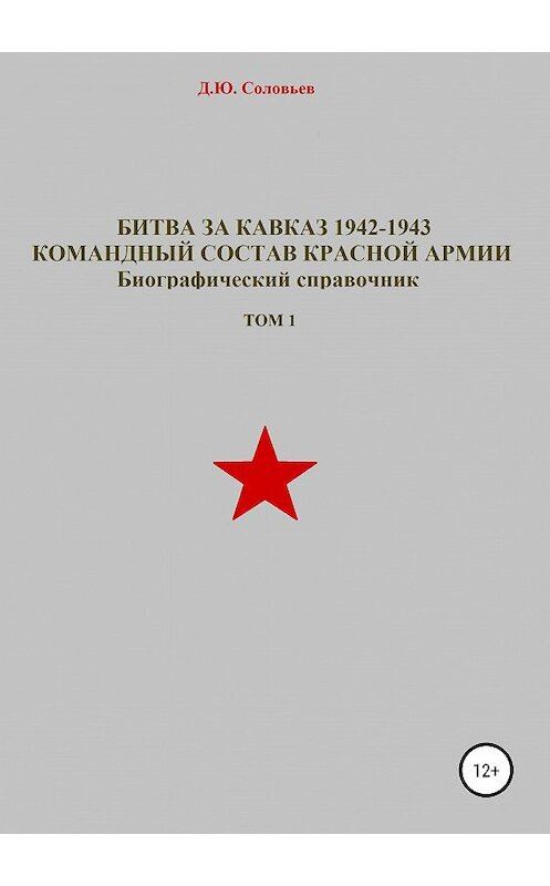 Обложка книги «Битва за Кавказ 1942-1943. Командный состав Красной Армии. Том 1» автора Дениса Соловьева издание 2019 года. ISBN 9785532097643.