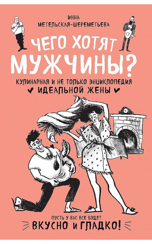 Обложка книги «Чего хотят мужчины? Кулинарная и не только энциклопедия идеальной жены» автора Инны Метельская-Шереметьевы. ISBN 9785040993451.