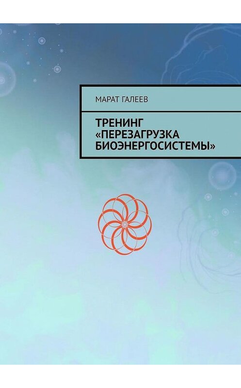 Обложка книги «Тренинг «Перезагрузка биоэнергосистемы»» автора Марата Галеева. ISBN 9785005074485.