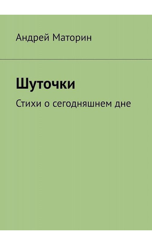 Обложка книги «Шуточки. Стихи о сегодняшнем дне» автора Андрея Маторина. ISBN 9785449833822.