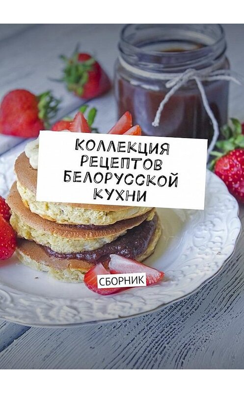 Обложка книги «Коллекция рецептов белорусской кухни. Сборник» автора Людмилы Дубровская. ISBN 9785449027948.