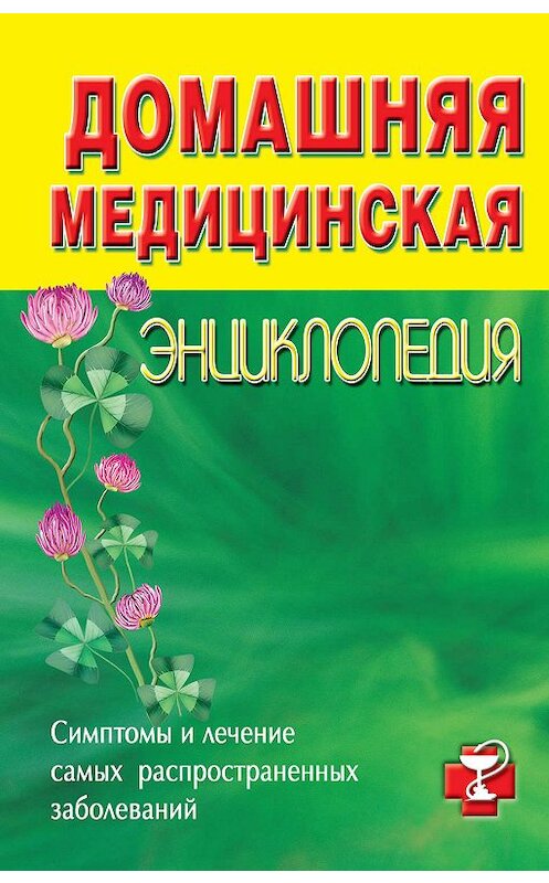 Обложка книги «Домашняя медицинская энциклопедия. Симптомы и лечение самых распространенных заболеваний» автора Коллектива Авторова издание 2010 года. ISBN 9785170662135.