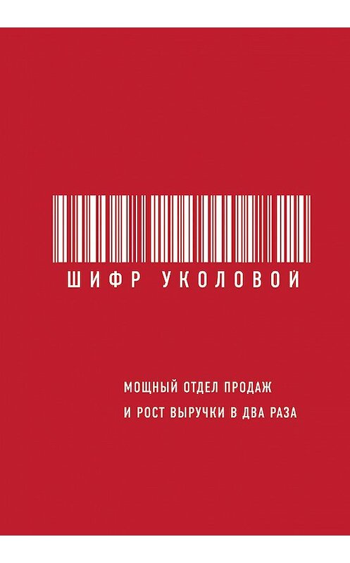 Обложка книги «Шифр Уколовой. Мощный отдел продаж и рост выручки в два раза» автора Екатериной Уколовы издание 2018 года. ISBN 9785040925308.