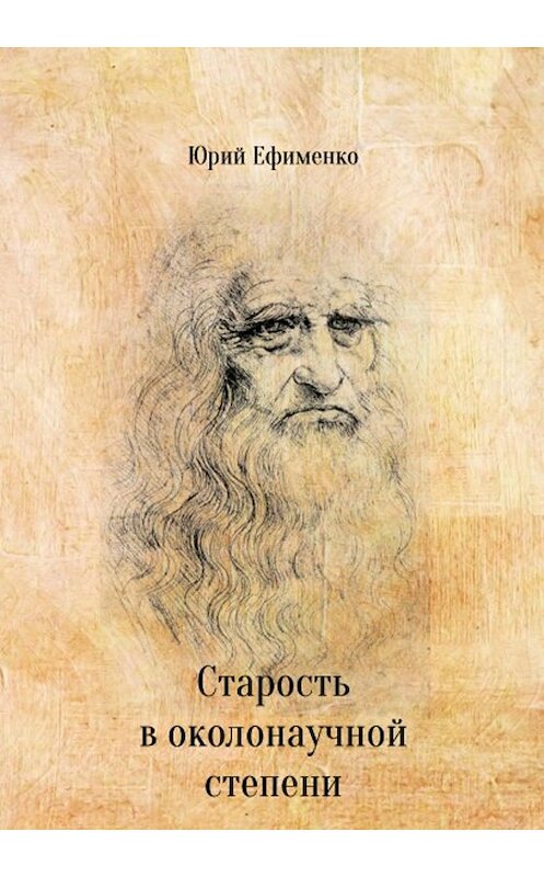 Обложка книги «Старость в околонаучной степени» автора Юрия Ефименки издание 2019 года. ISBN 9785996503582.