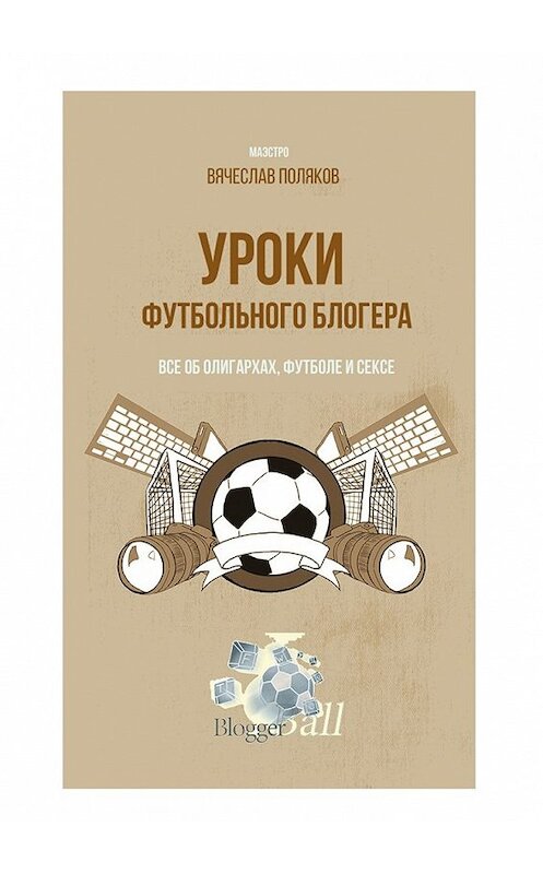 Обложка книги «Уроки футбольного блогера. Все об олигархах, футболе и сексе» автора Вячеслава Полякова. ISBN 9785448523946.