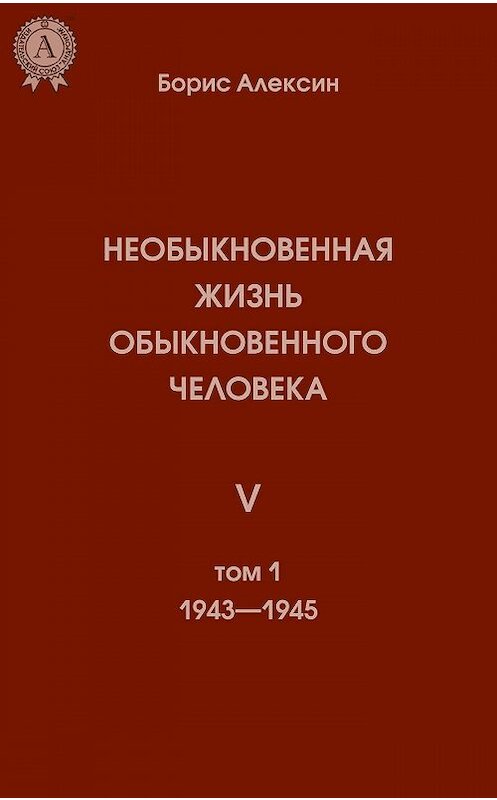 Обложка книги «Необыкновенная жизнь обыкновенного человека. Книга 5. Том I» автора Бориса Алексина издание 2018 года. ISBN 9780887151873.