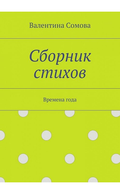 Обложка книги «Сборник стихов. Времена года» автора Валентиной Сомовы. ISBN 9785448350900.