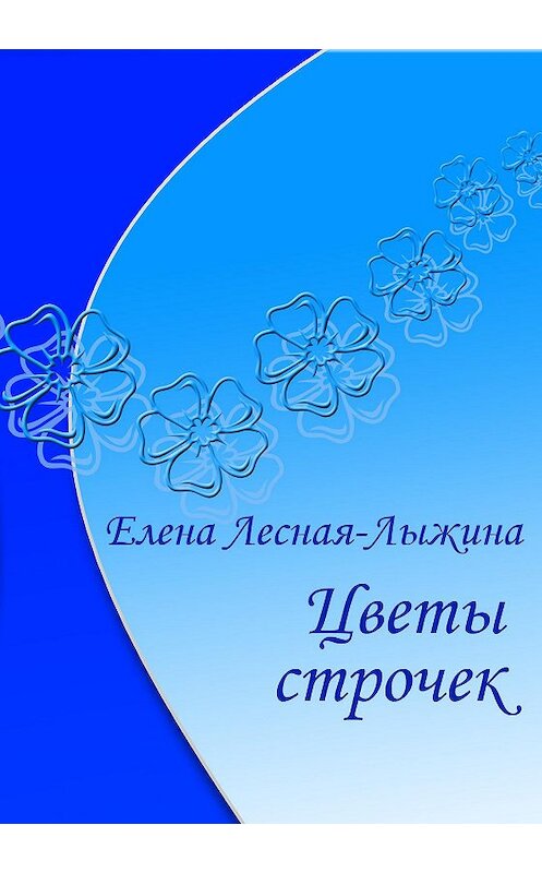 Обложка книги «Цветы строчек» автора Елены Лесная-Лыжины издание 2020 года. ISBN 9785604418956.