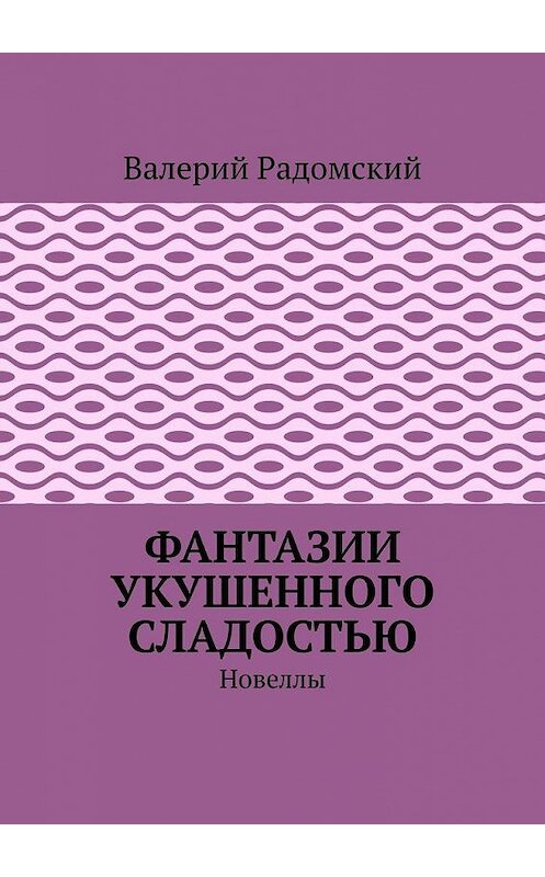 Обложка книги «Фантазии укушенного сладостью. Новеллы» автора Валерия Радомския. ISBN 9785005300010.