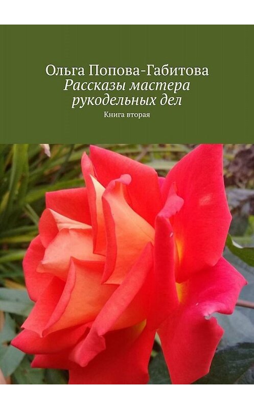 Обложка книги «Рассказы мастера рукодельных дел. Книга вторая» автора Ольги Попова-Габитовы. ISBN 9785005068224.