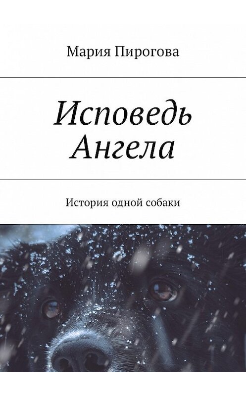 Обложка книги «Исповедь Ангела. История одной собаки» автора Марии Пироговы. ISBN 9785449037411.