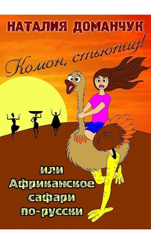 Обложка книги «Комон, стьюпид! Или Африканское сафари по-русски» автора Наталии Доманчука. ISBN 9785447428341.