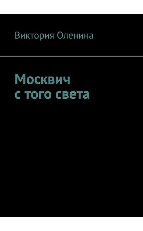 Обложка книги «Москвич с того света» автора Виктории Оленины. ISBN 9785448566783.