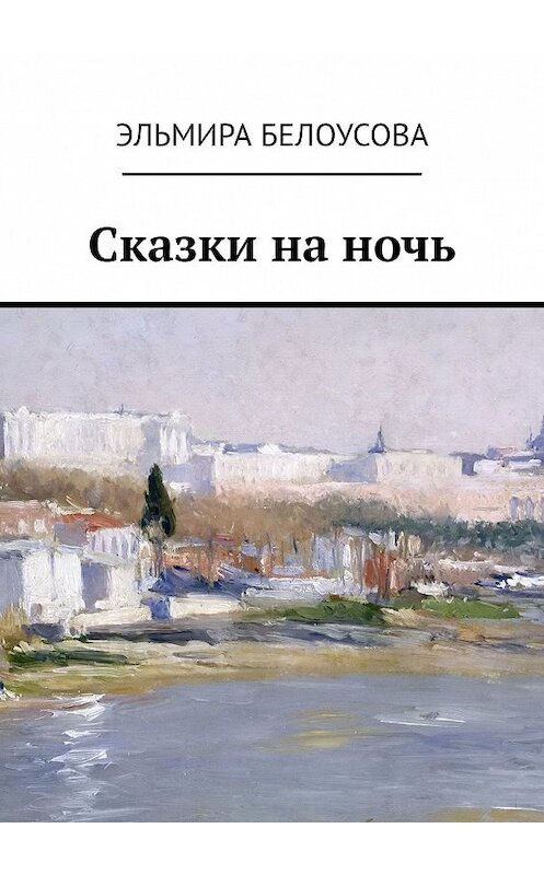 Обложка книги «Сказки на ночь» автора Эльмиры Белоусовы. ISBN 9785448513381.