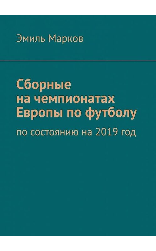 Обложка книги «Сборные на чемпионатах Европы по футболу. По состоянию на 2019 год» автора Эмиля Маркова. ISBN 9785005036568.