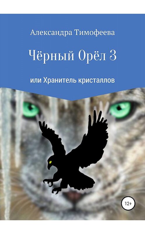 Обложка книги «Чёрный Орёл 3 или Хранитель кристаллов» автора Александры Тимофеевы издание 2019 года.