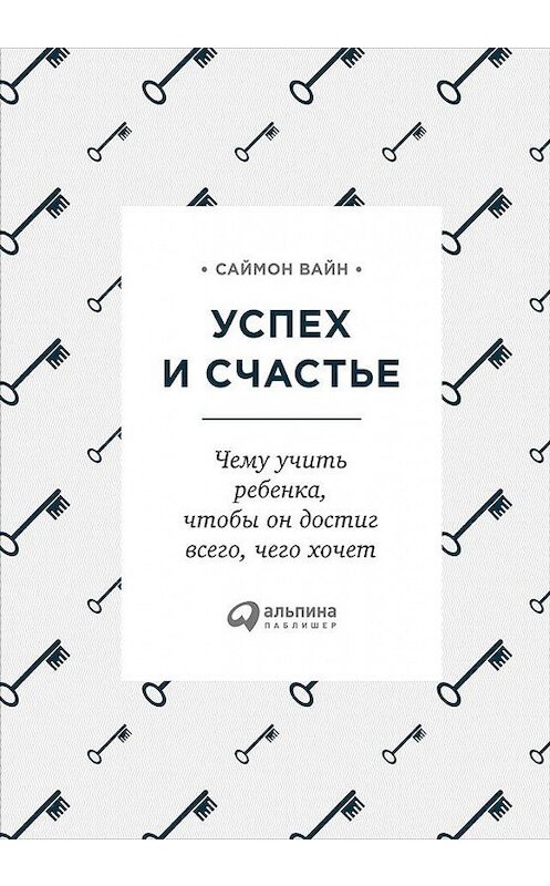 Обложка книги «Успех и счастье. Чему учить ребенка, чтобы он достиг всего, чего хочет» автора Саймона Вайна издание 2016 года. ISBN 9785961451184.