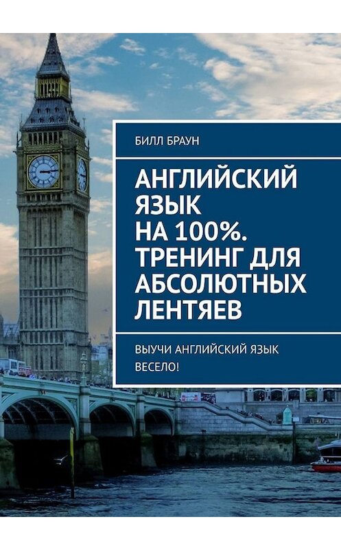 Обложка книги «Английский язык на 100%. Тренинг для абсолютных лентяев. Выучи английский язык весело!» автора Билла Брауна. ISBN 9785449655813.