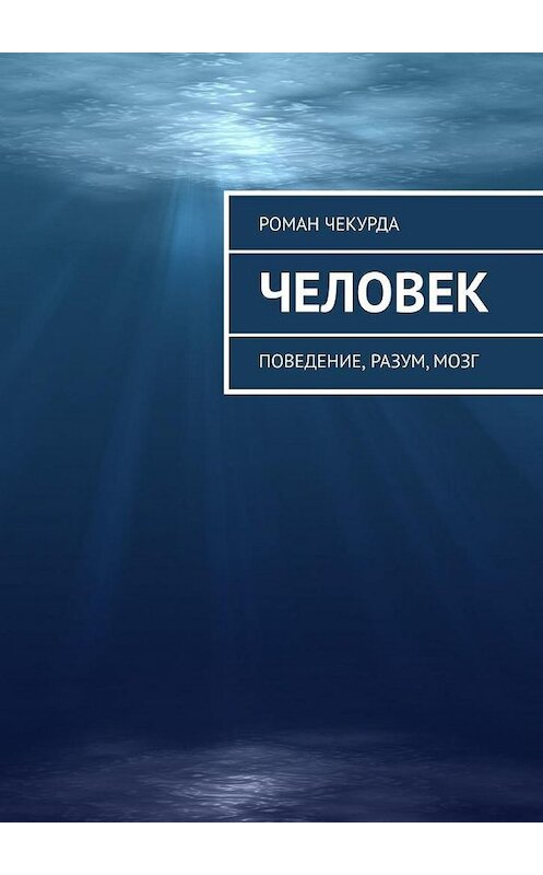 Обложка книги «Человек. Поведение, разум, мозг» автора Роман Чекурды. ISBN 9785005179999.