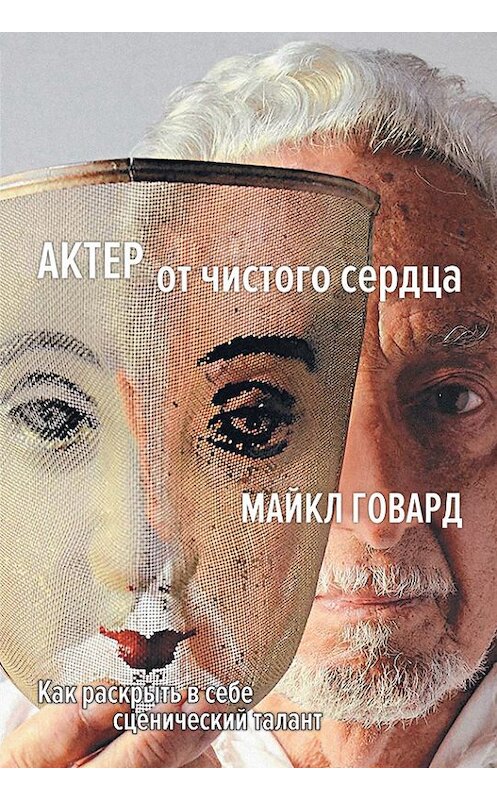 Обложка книги «Актер от чистого сердца. Как раскрыть в себе сценический талант» автора Майкла Говарда. ISBN 9785389140752.
