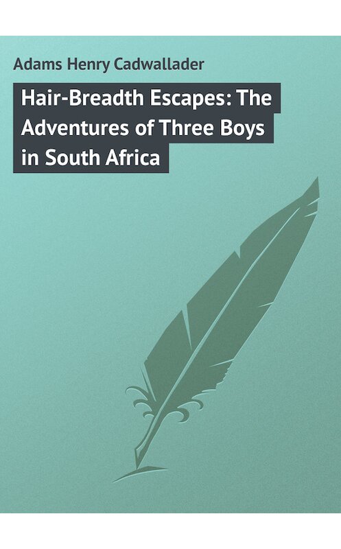 Обложка книги «Hair-Breadth Escapes: The Adventures of Three Boys in South Africa» автора Henry Adams.