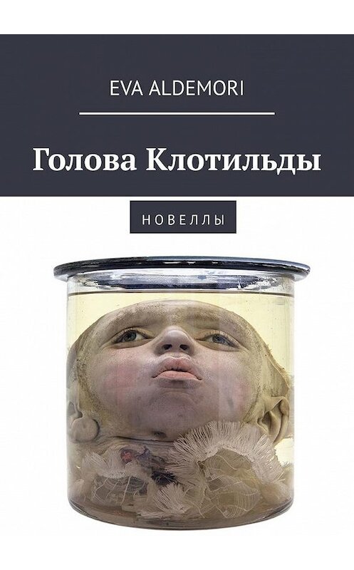 Обложка книги «Голова Клотильды. Новеллы» автора Eva Aldemori. ISBN 9785005190864.
