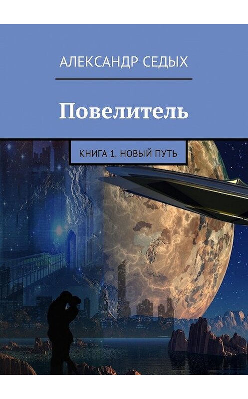 Обложка книги «Повелитель. Книга 1. Новый путь» автора Александра Седыха. ISBN 9785449037152.