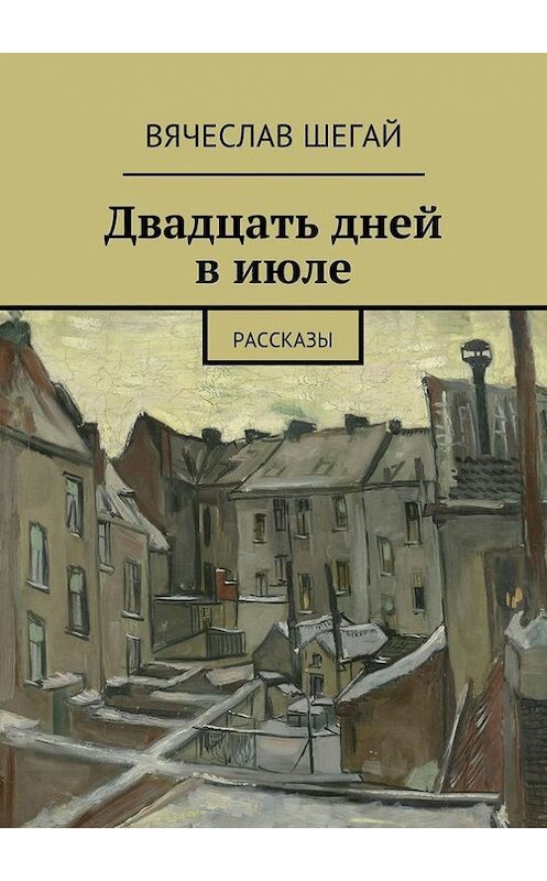 Обложка книги «Двадцать дней в июле. Рассказы» автора Вячеслава Шегая. ISBN 9785448316982.