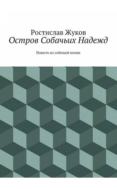 Обложка книги «Остров Собачьих Надежд» автора Ростислава Жукова. ISBN 9785447453732.