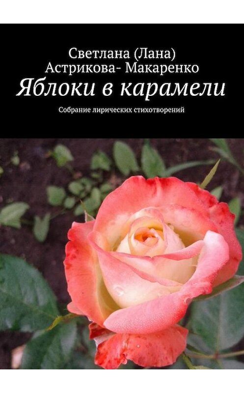 Обложка книги «Яблоки в карамели. Собрание лирических стихотворений» автора Светланы (лана) Астрикова-Макаренко. ISBN 9785449080516.