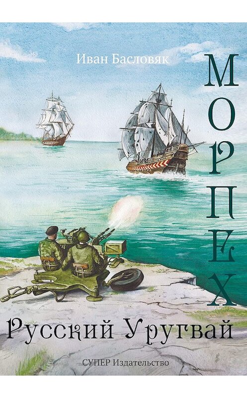 Обложка книги «Морпех. Русский Уругвай» автора Ивана Басловяка издание 2018 года. ISBN 9785907087606.