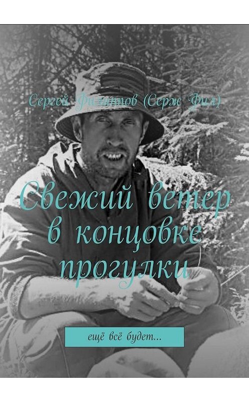 Обложка книги «Свежий ветер в концовке прогулки. Ещё всё будет…» автора Сергея Филиппова (серж фил). ISBN 9785449810304.