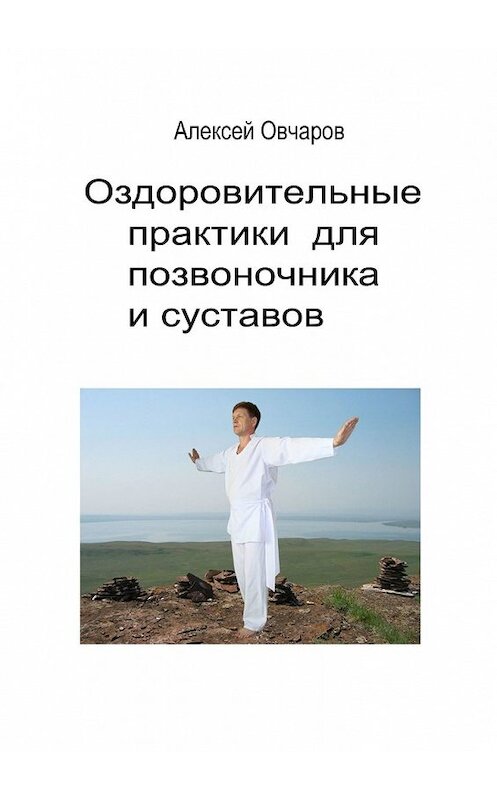 Обложка книги «Оздоровительные практики для позвоночника и суставов» автора Алексея Овчарова. ISBN 9785449617958.