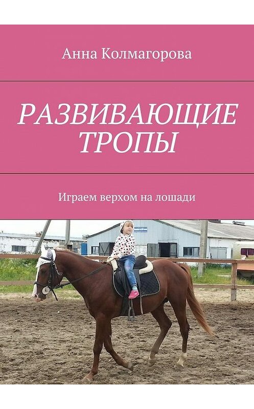 Обложка книги «Развивающие тропы. Играем верхом на лошади» автора Анны Колмагоровы. ISBN 9785448532719.