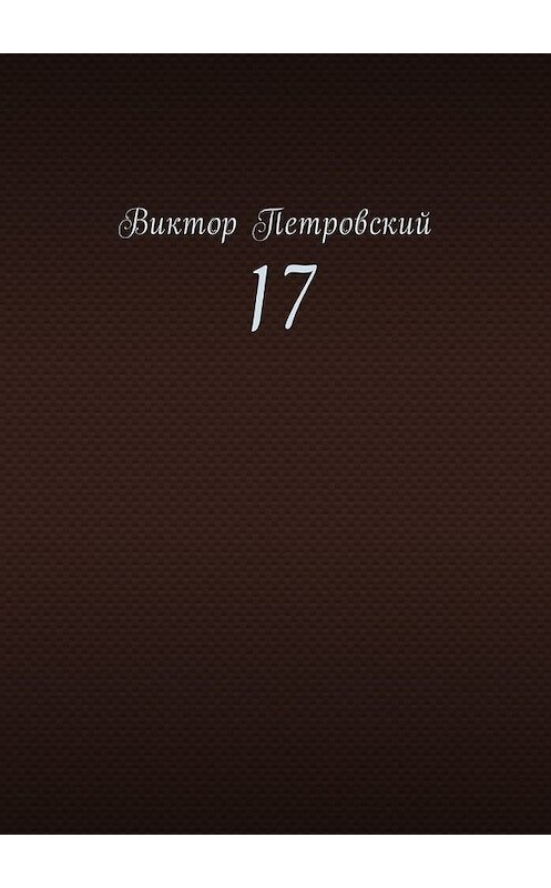 Обложка книги «17» автора Виктора Петровския. ISBN 9785449005427.