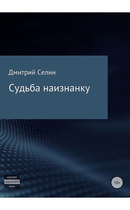 Обложка книги «Судьба наизнанку» автора Дмитрия Селина издание 2018 года. ISBN 9785532125612.