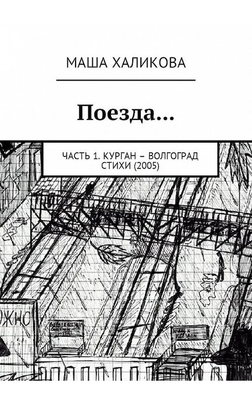 Обложка книги «Поезда… Часть 1. Курган – Волгоград. Стихи (2005)» автора Маши Халиковы. ISBN 9785449055217.