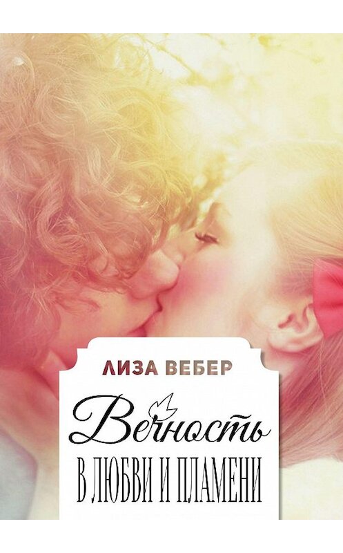 Обложка книги «Вечность в любви и пламени» автора Лизы Вебера. ISBN 9785447426507.