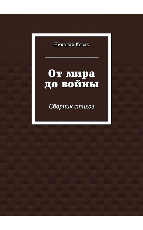 Обложка книги «От мира до войны» автора Николая Козака. ISBN 9785447457808.