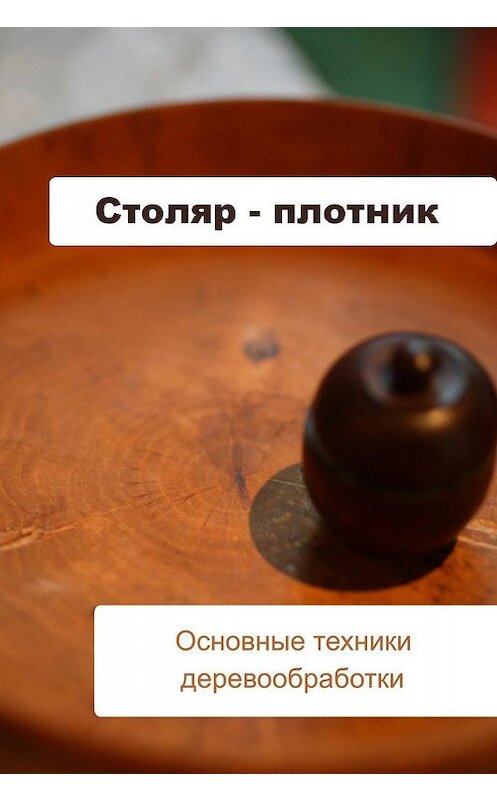 Обложка книги «Основные техники деревообработки» автора Ильи Мельникова.