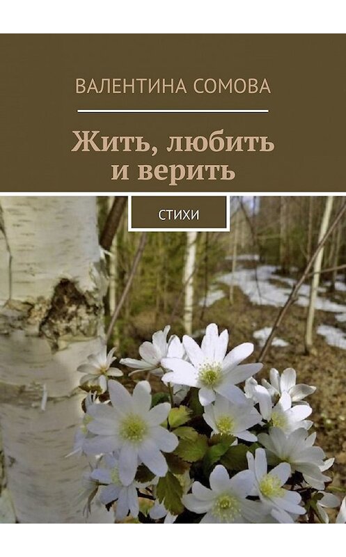 Обложка книги «Жить, любить и верить. Стихи» автора Валентиной Сомовы. ISBN 9785449336842.