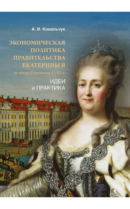Обложка книги «Экономическая политика правительства Екатерины II во второй половине XVIII в. Идеи и практика» автора Алексея Ковальчука издание 2017 года. ISBN 9785446911851.