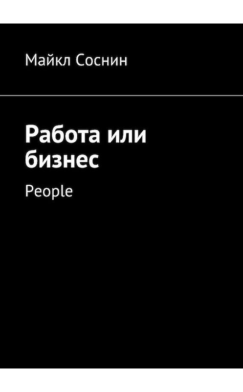 Обложка книги «Работа или бизнес. People» автора Майкла Соснина. ISBN 9785448504976.