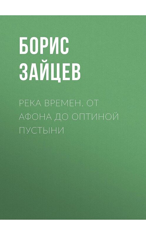 Обложка книги «Река времен. От Афона до Оптиной Пустыни» автора Бориса Зайцева издание 2013 года. ISBN 9785485004071.