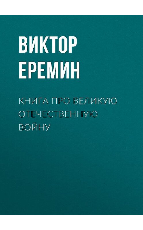 Обложка книги «Книга про Великую Отечественную войну» автора Виктора Еремина издание 2017 года. ISBN 9785856891781.