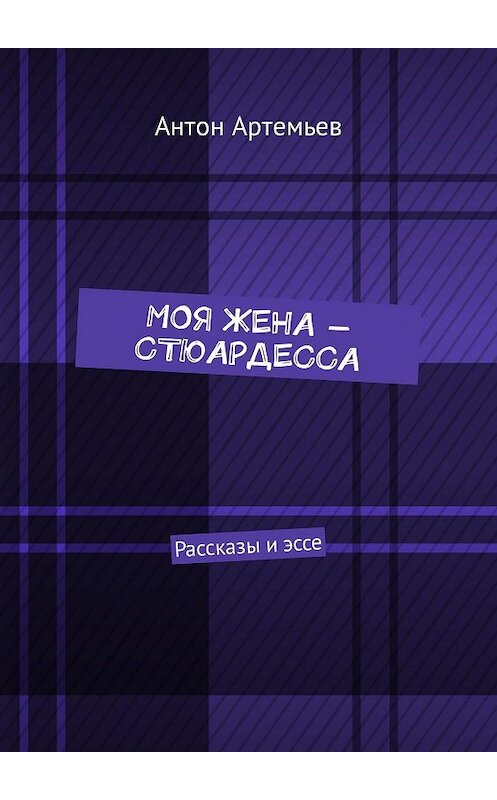 Обложка книги «Моя жена – стюардесса. Рассказы и эссе» автора Антона Артемьева. ISBN 9785448301162.